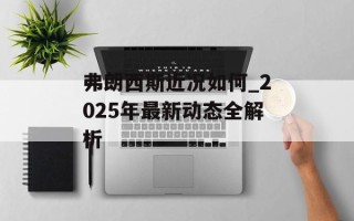 弗朗西斯近况如何_2025年最新动态全解析