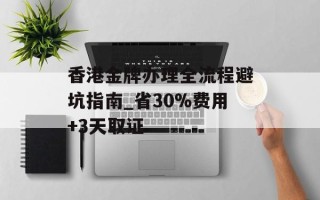 香港金牌办理全流程避坑指南_省30%费用+3天取证