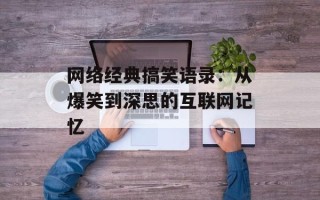 网络经典搞笑语录：从爆笑到深思的互联网记忆