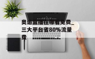 奥运直播在哪看免费_三大平台省80%流量费