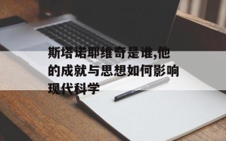 斯塔诺耶维奇是谁,他的成就与思想如何影响现代科学