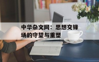 中华杂文网：思想交锋场的守望与重塑