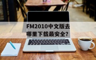 FM2010中文版去哪里下载最安全？