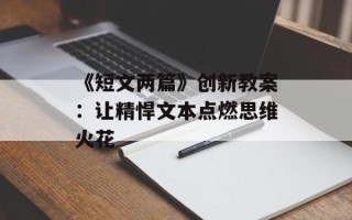 《短文两篇》创新教案：让精悍文本点燃思维火花