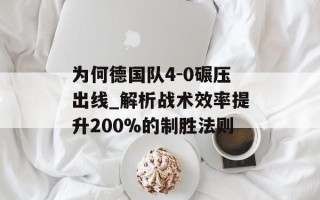 为何德国队4-0碾压出线_解析战术效率提升200%的制胜法则