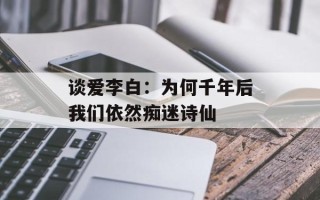 谈爱李白：为何千年后我们依然痴迷诗仙