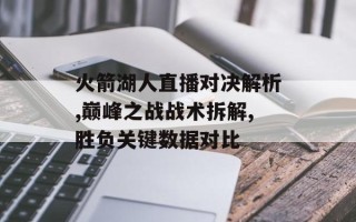 火箭湖人直播对决解析,巅峰之战战术拆解,胜负关键数据对比