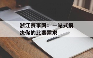 浙江赛事网：一站式解决你的比赛需求