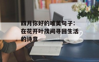 四月你好的唯美句子：在花开叶茂间寻回生活的诗意