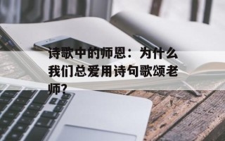 诗歌中的师恩：为什么我们总爱用诗句歌颂老师？