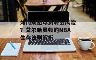 如何规避球员转会风险？艾尔哈灵顿的NBA生存法则解析