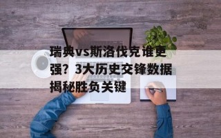 瑞典vs斯洛伐克谁更强？3大历史交锋数据揭秘胜负关键