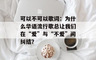 可以不可以歌词：为什么华语流行歌总让我们在“爱”与“不爱”间纠结？