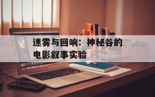 迷雾与回响：神秘谷的电影叙事实验