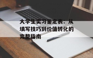 大学生实习鉴定表：从填写技巧到价值转化的完整指南
