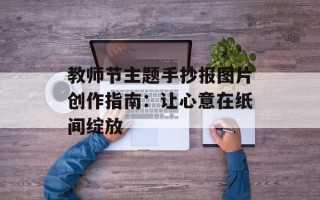 教师节主题手抄报图片创作指南：让心意在纸间绽放