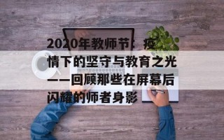 2020年教师节：疫情下的坚守与教育之光——回顾那些在屏幕后闪耀的师者身影