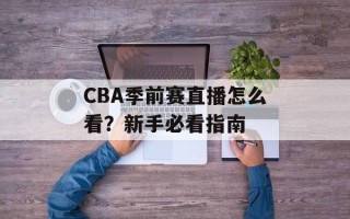 CBA季前赛直播怎么看？新手必看指南