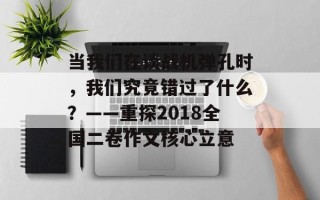 当我们在谈战机弹孔时，我们究竟错过了什么？——重探2018全国二卷作文核心立意