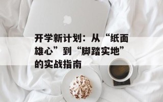 开学新计划：从“纸面雄心”到“脚踏实地”的实战指南
