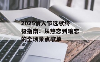 2025情人节选歌终极指南：从热恋到暗恋的全场景点歌单