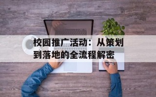 校园推广活动：从策划到落地的全流程解密