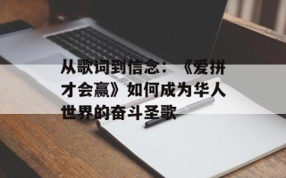 从歌词到信念：《爱拼才会赢》如何成为华人世界的奋斗圣歌