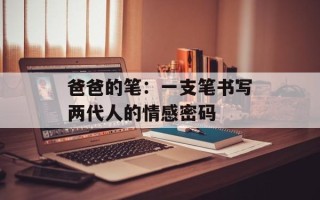 爸爸的笔：一支笔书写两代人的情感密码