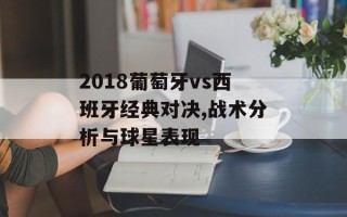 2018葡萄牙vs西班牙经典对决,战术分析与球星表现
