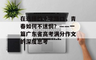 在选择的十字路口，青春如何不迷惘？——一篇广东省高考满分作文的深度思考