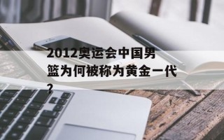 2012奥运会中国男篮为何被称为黄金一代？