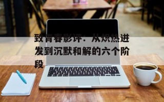 致青春影评：从炽热迸发到沉默和解的六个阶段