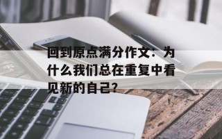 回到原点满分作文：为什么我们总在重复中看见新的自己？