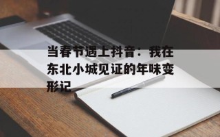 当春节遇上抖音：我在东北小城见证的年味变形记