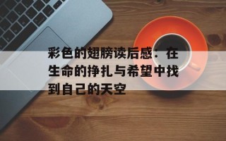 彩色的翅膀读后感：在生命的挣扎与希望中找到自己的天空