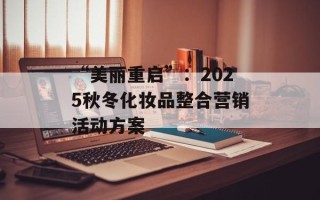 “美丽重启”：2025秋冬化妆品整合营销活动方案