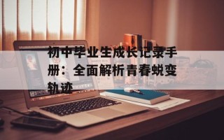 初中毕业生成长记录手册：全面解析青春蜕变轨迹