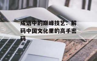 成语中的巅峰技艺：解码中国文化里的高手密码