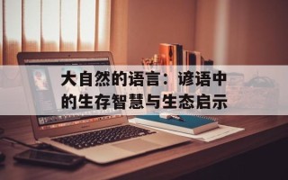 大自然的语言：谚语中的生存智慧与生态启示