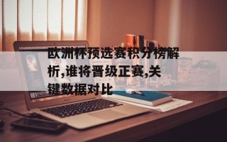 欧洲杯预选赛积分榜解析,谁将晋级正赛,关键数据对比