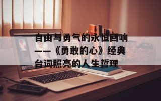 自由与勇气的永恒回响——《勇敢的心》经典台词照亮的人生哲理