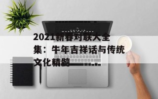 2021新春对联大全集：牛年吉祥话与传统文化精髓