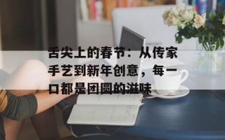 舌尖上的春节：从传家手艺到新年创意，每一口都是团圆的滋味