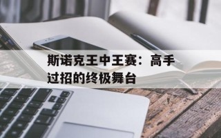 斯诺克王中王赛：高手过招的终极舞台