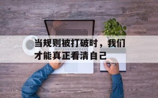 当规则被打破时，我们才能真正看清自己