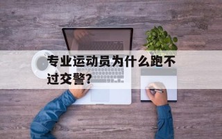 专业运动员为什么跑不过交警？
