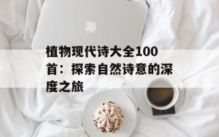 植物现代诗大全100首：探索自然诗意的深度之旅