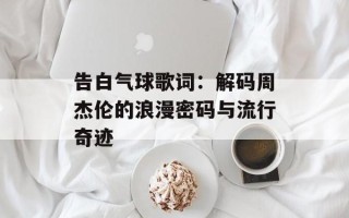 告白气球歌词：解码周杰伦的浪漫密码与流行奇迹