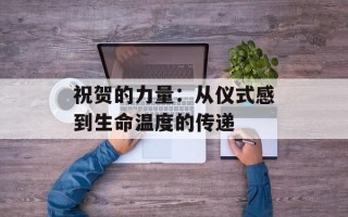 祝贺的力量：从仪式感到生命温度的传递