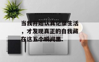 当我开始认真记录生活，才发现真正的自我藏在这五个瞬间里
